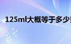 125ml大概等于多少克（125ml是多少克）