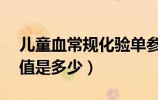 儿童血常规化验单参考值（血 hb 儿童 正常值是多少）