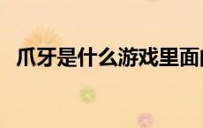 爪牙是什么游戏里面的（爪牙是什么动物）