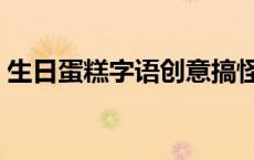 生日蛋糕字语创意搞怪（生日蛋糕字语创意）