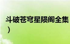 斗破苍穹星陨阁全集（斗破苍穹星陨阁是什么）
