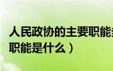 人民政协的主要职能多选题（人民政协的主要职能是什么）