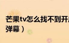 芒果tv怎么找不到开启弹幕（芒果tv怎么开启弹幕）