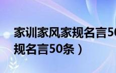 家训家风家规名言50条手抄报（家训家风家规名言50条）