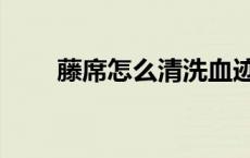 藤席怎么清洗血迹（藤席怎么清洗）