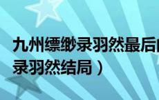 九州缥缈录羽然最后的结局是什么（九州缥缈录羽然结局）