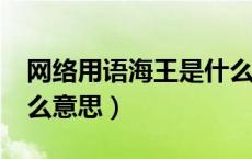 网络用语海王是什么意思?（海王网络用语什么意思）