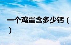 一个鸡蛋含多少钙（一个鸡蛋含多少g蛋白质）