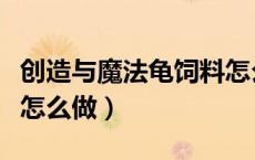 创造与魔法龟饲料怎么做（创造与魔法龟饲料怎么做）