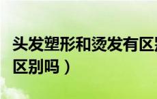 头发塑形和烫发有区别吗（头发塑形和烫发有区别吗）
