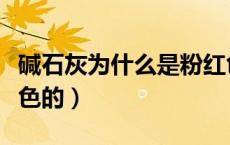 碱石灰为什么是粉红色（碱石灰为什么是粉红色的）