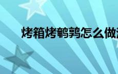 烤箱烤鹌鹑怎么做法（烤鹌鹑怎么做）