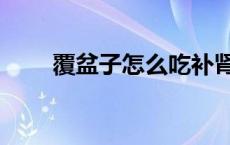 覆盆子怎么吃补肾（覆盆子怎么吃）