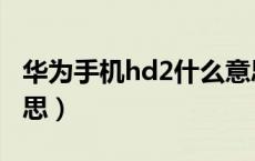 华为手机hd2什么意思（华为手机hd2什么意思）