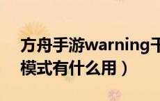 方舟手游warning干嘛用的（方舟手游上帝模式有什么用）