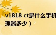v1818 ct是什么手机处理器（v1813a手机处理器多少）
