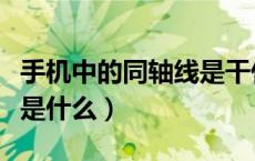 手机中的同轴线是干什么用的（手机同轴线就是什么）