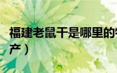 福建老鼠干是哪里的特产（烤老鼠是哪里的特产）