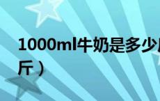 1000ml牛奶是多少斤（1000ml牛奶是多少斤）