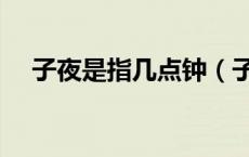 子夜是指几点钟（子夜是指几点到几点）