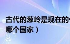 古代的葱岭是现在的什么地方（葱岭现在属于哪个国家）