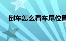 倒车怎么看车尾位置（倒车技巧顺口溜）