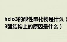 hclo3的酸性氧化物是什么（为什么HCLO的氧化性比HCLO3强结构上的原因是什么）