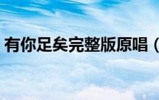 有你足矣完整版原唱（有你足矣是什么意思）