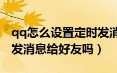 qq怎么设置定时发消息给好友（qq可以定时发消息给好友吗）