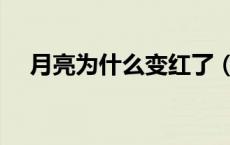 月亮为什么变红了（月亮为什么变红了）