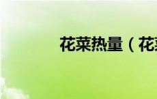 花菜热量（花菜的热量多少）