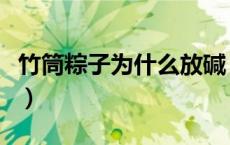竹筒粽子为什么放碱（竹筒粽子为什么要放碱）