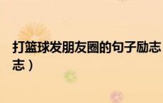 打篮球发朋友圈的句子励志（打篮球发朋友圈的句子大全励志）