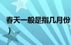 春天一般是指几月份（春天是几个季度几个月）