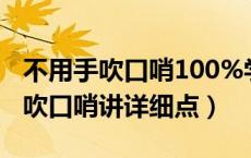 不用手吹口哨100%学会的方法（怎样不用手吹口哨讲详细点）