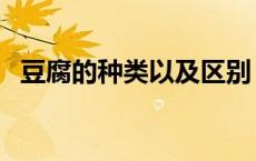 豆腐的种类以及区别（豆腐的种类有哪些）