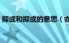 抑或和抑或的意思（亦或和抑或是什么意思）