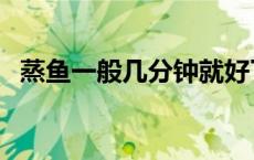 蒸鱼一般几分钟就好了（蒸鱼一般几分钟）