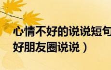 心情不好的说说短句子 朋友圈（不顺心情不好朋友圈说说）