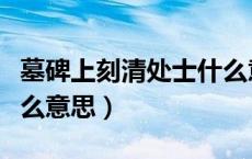 墓碑上刻清处士什么意思（墓碑上的处士是什么意思）