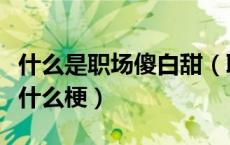 什么是职场傻白甜（职场技能傻白甜什么意思什么梗）