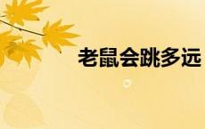 老鼠会跳多远（老鼠会跳吗）