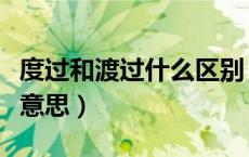 度过和渡过什么区别（度过和渡过分别是什么意思）