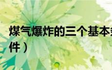 煤气爆炸的三个基本条件（煤气爆炸的三个条件）