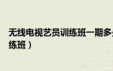 无线电视艺员训练班一期多少人（怎么能进无线电视艺员训练班）