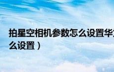 拍星空相机参数怎么设置华为（华为手机拍星空手机参数怎么设置）