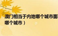 澳门相当于内地哪个城市面积大小（澳门的面积相当于国内哪个城市）