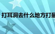 打耳洞去什么地方打最好（打耳洞去哪里打）