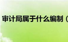 审计局属于什么编制（审计局属于什么单位）