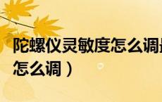 陀螺仪灵敏度怎么调最稳吃鸡（陀螺仪灵敏度怎么调）
